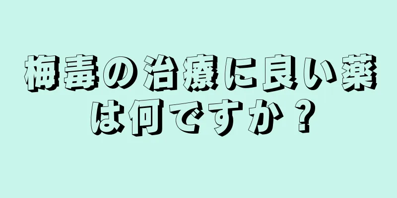 梅毒の治療に良い薬は何ですか？