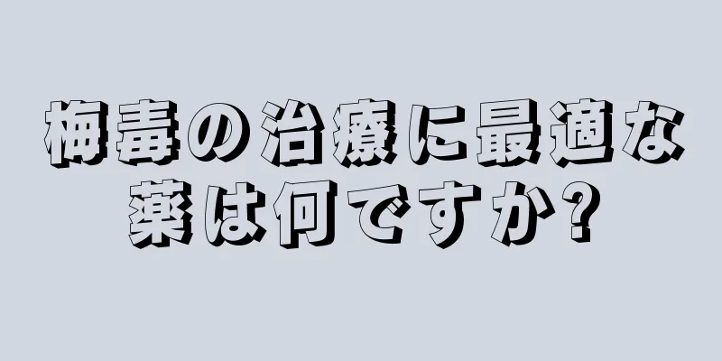 梅毒の治療に最適な薬は何ですか?