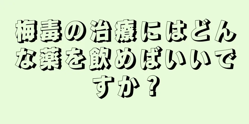 梅毒の治療にはどんな薬を飲めばいいですか？