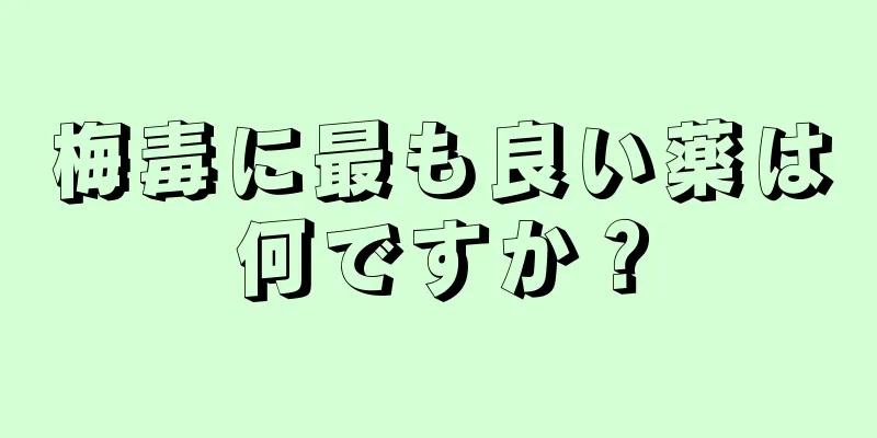 梅毒に最も良い薬は何ですか？