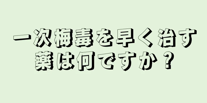 一次梅毒を早く治す薬は何ですか？