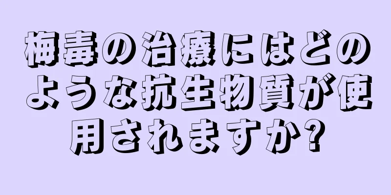 梅毒の治療にはどのような抗生物質が使用されますか?