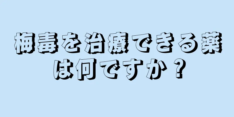 梅毒を治療できる薬は何ですか？