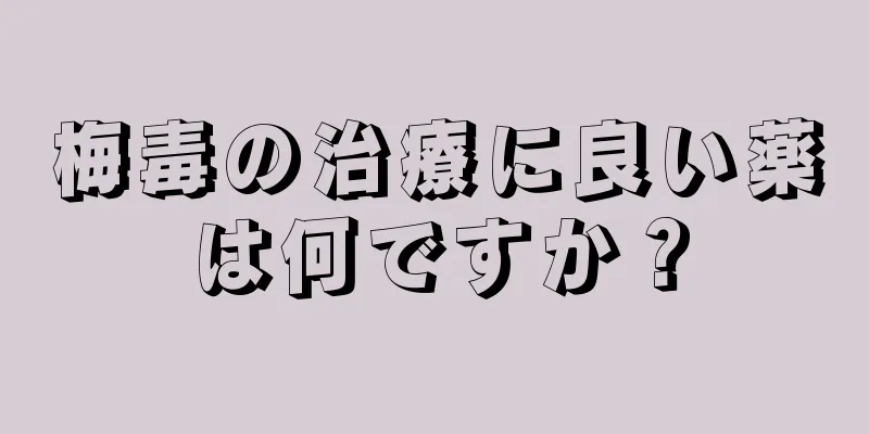 梅毒の治療に良い薬は何ですか？