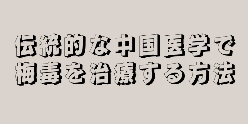 伝統的な中国医学で梅毒を治療する方法