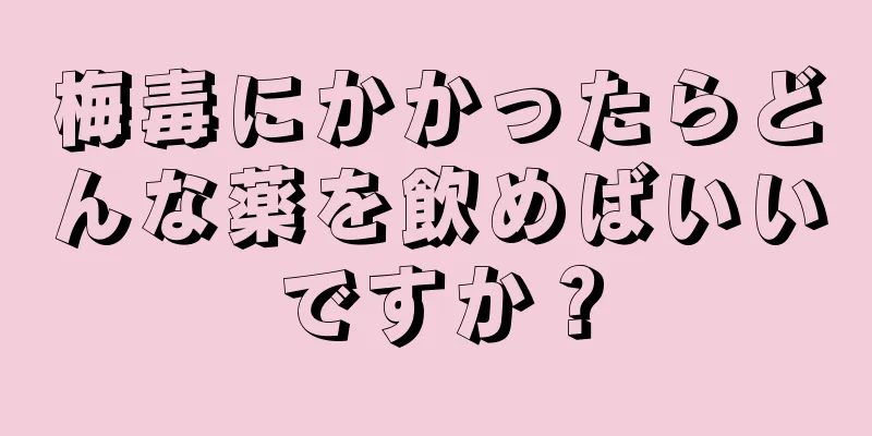梅毒にかかったらどんな薬を飲めばいいですか？