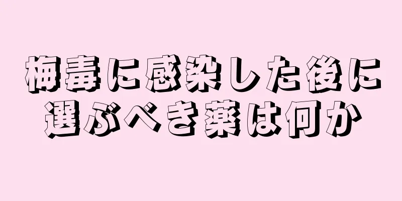 梅毒に感染した後に選ぶべき薬は何か