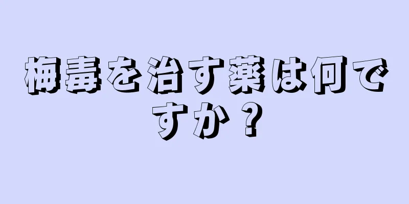 梅毒を治す薬は何ですか？