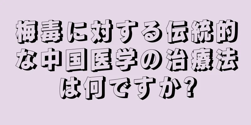 梅毒に対する伝統的な中国医学の治療法は何ですか?