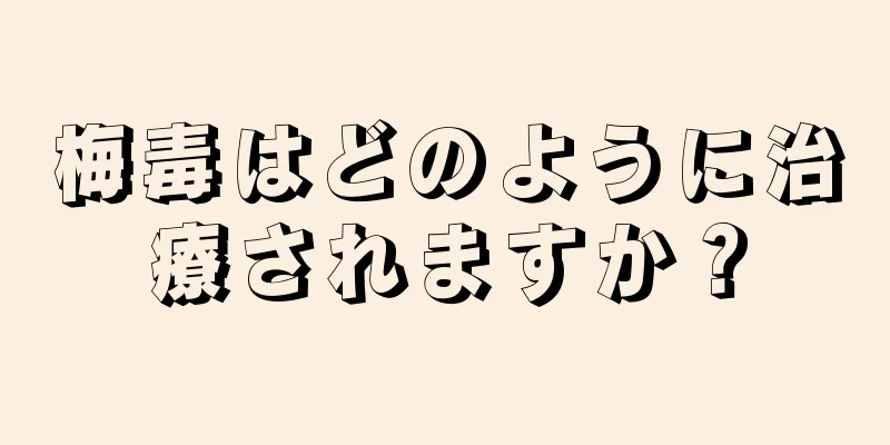 梅毒はどのように治療されますか？