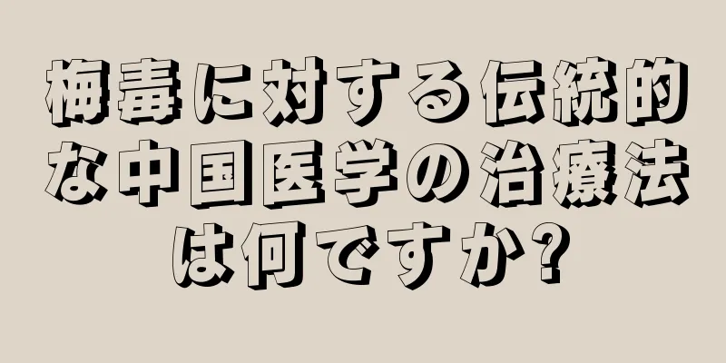 梅毒に対する伝統的な中国医学の治療法は何ですか?