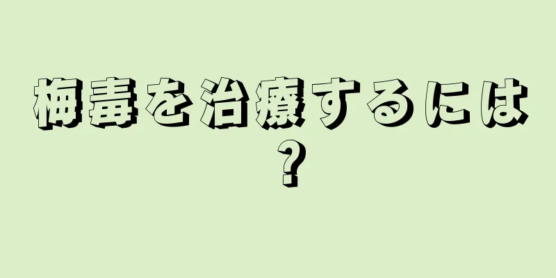 梅毒を治療するには？