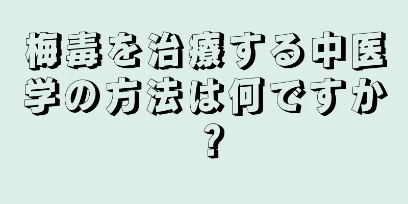 梅毒を治療する中医学の方法は何ですか？
