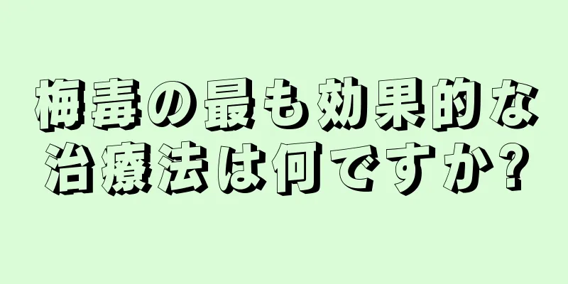 梅毒の最も効果的な治療法は何ですか?