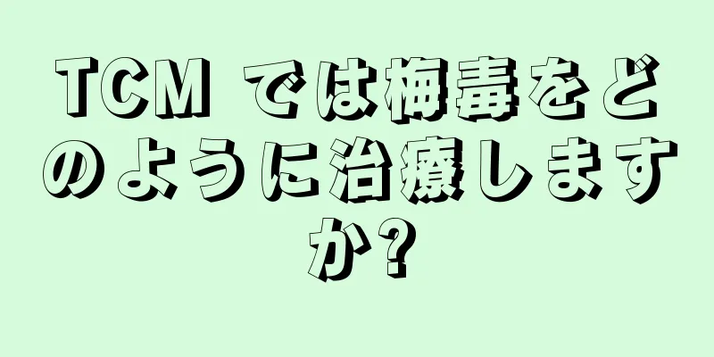TCM では梅毒をどのように治療しますか?