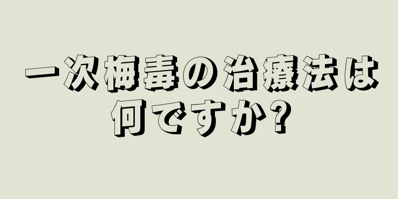 一次梅毒の治療法は何ですか?