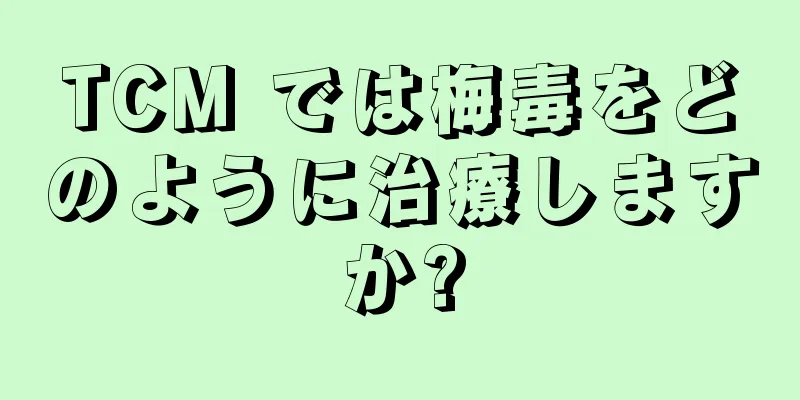 TCM では梅毒をどのように治療しますか?