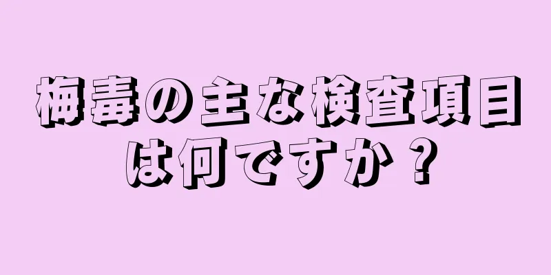 梅毒の主な検査項目は何ですか？