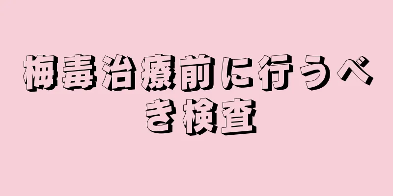 梅毒治療前に行うべき検査