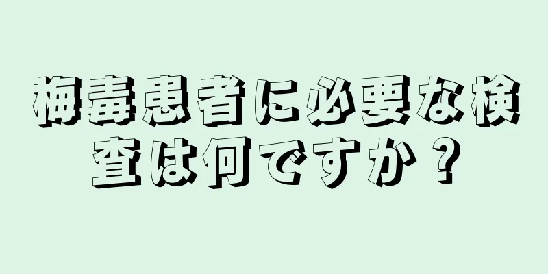 梅毒患者に必要な検査は何ですか？