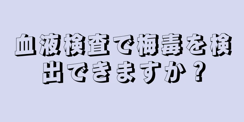 血液検査で梅毒を検出できますか？