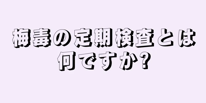 梅毒の定期検査とは何ですか?