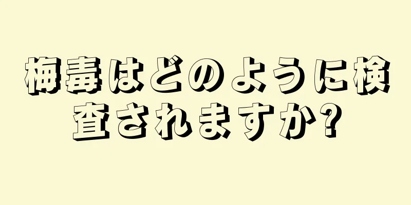 梅毒はどのように検査されますか?