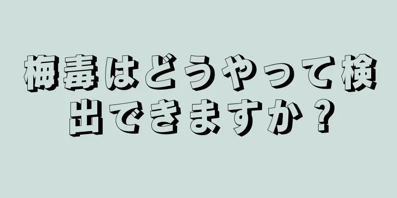 梅毒はどうやって検出できますか？