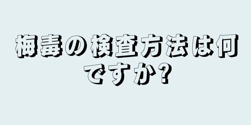 梅毒の検査方法は何ですか?