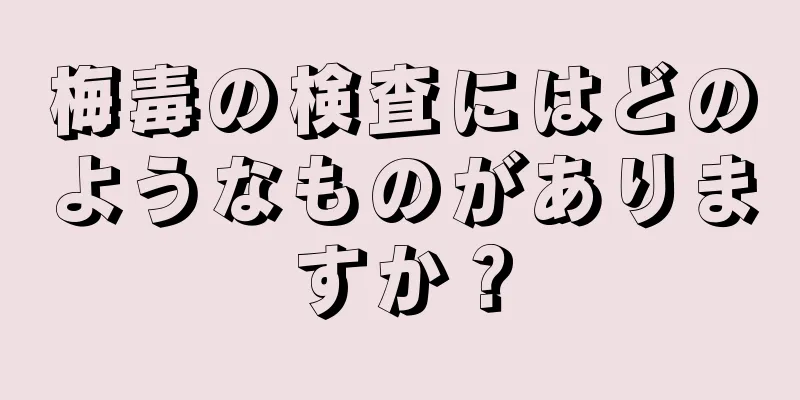 梅毒の検査にはどのようなものがありますか？