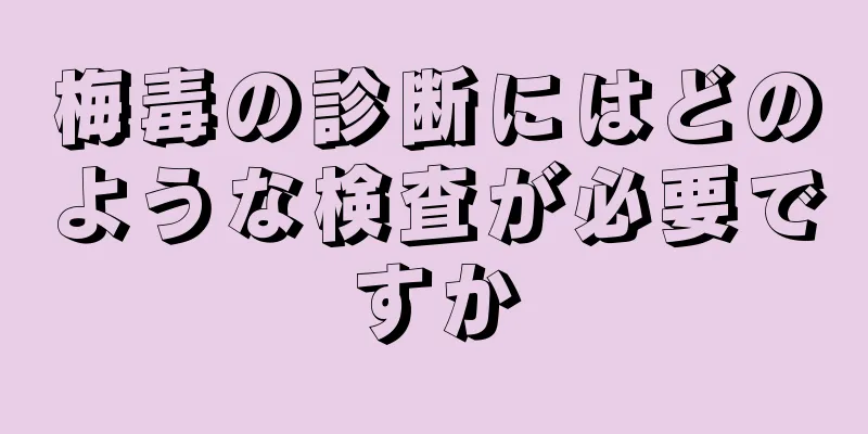 梅毒の診断にはどのような検査が必要ですか