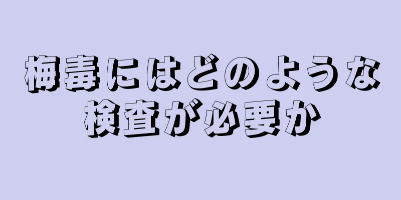 梅毒にはどのような検査が必要か