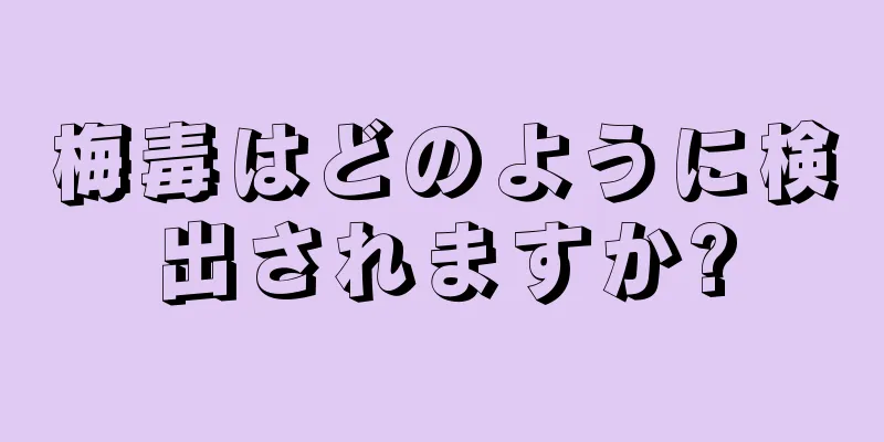梅毒はどのように検出されますか?