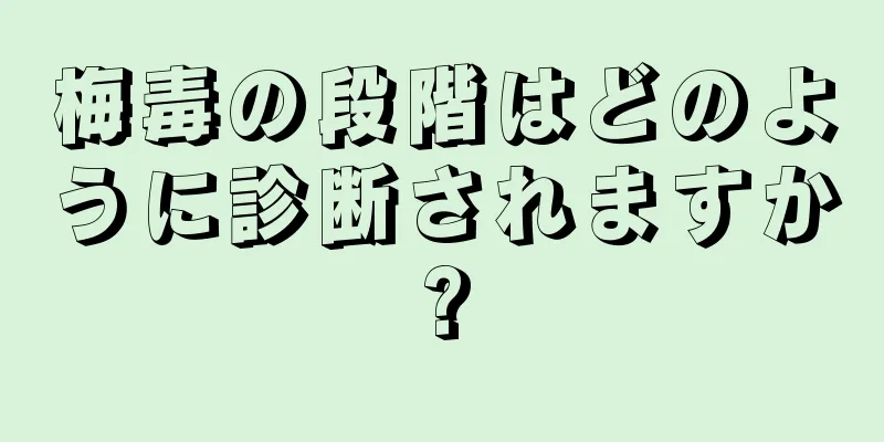 梅毒の段階はどのように診断されますか?