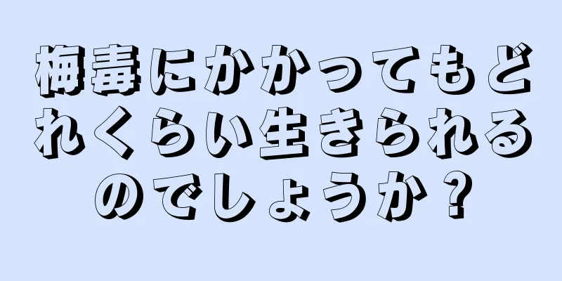 梅毒にかかってもどれくらい生きられるのでしょうか？