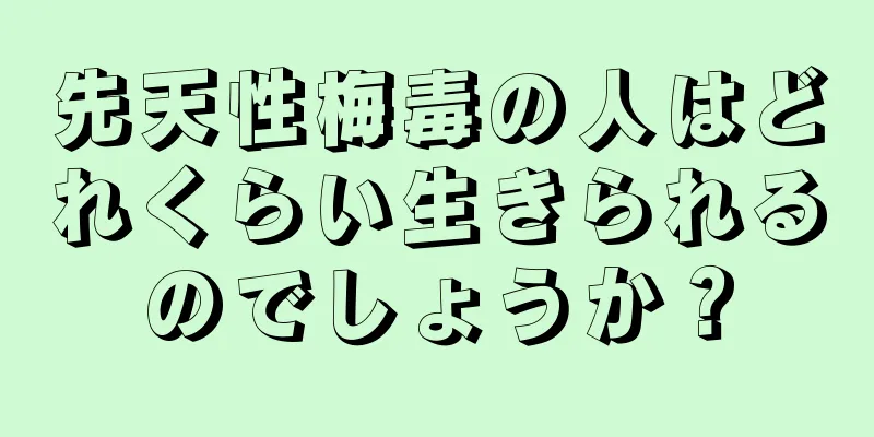 先天性梅毒の人はどれくらい生きられるのでしょうか？