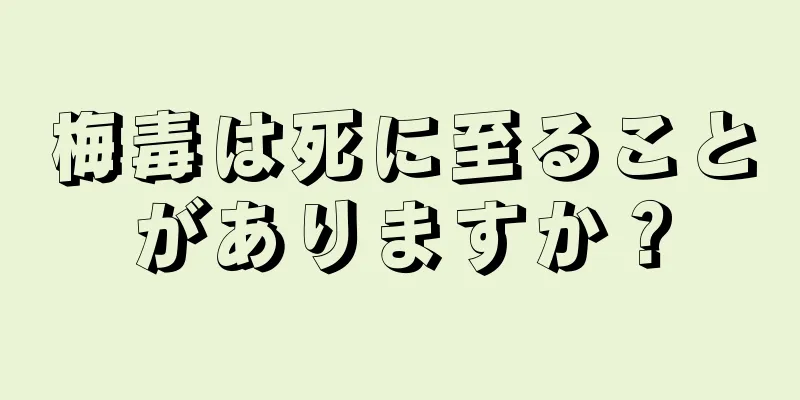 梅毒は死に至ることがありますか？
