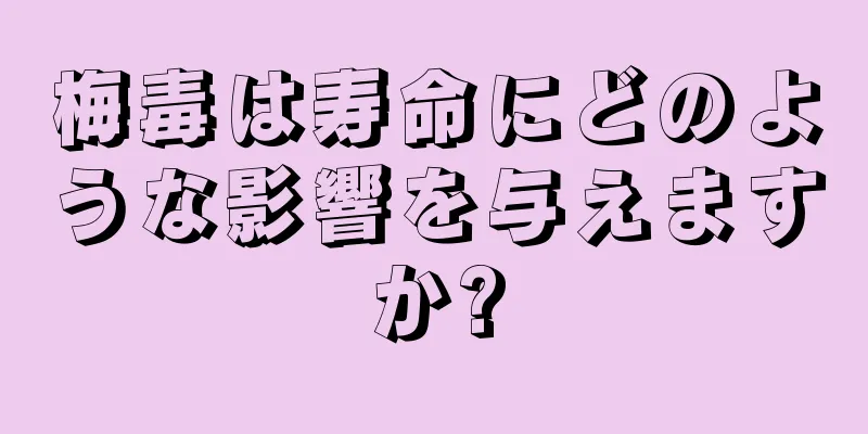梅毒は寿命にどのような影響を与えますか?