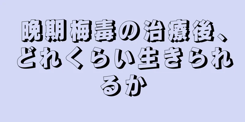晩期梅毒の治療後、どれくらい生きられるか