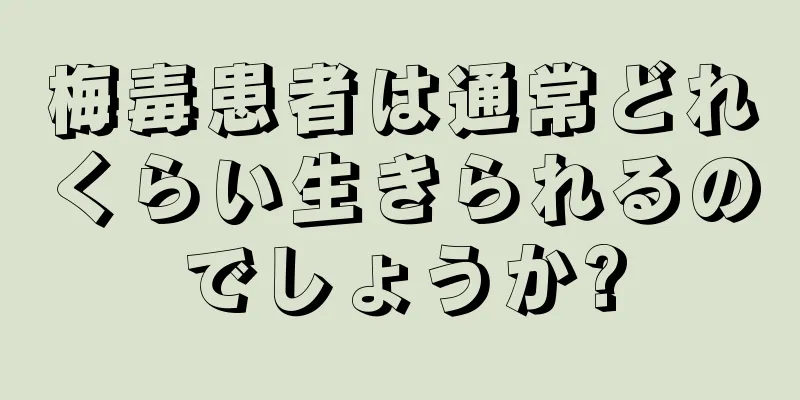 梅毒患者は通常どれくらい生きられるのでしょうか?