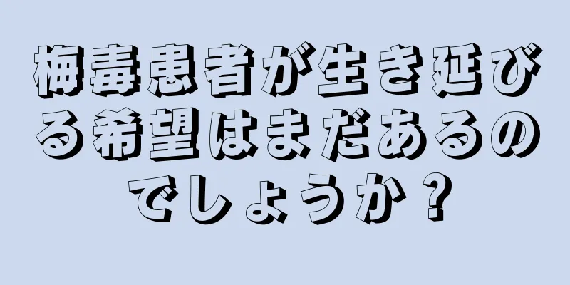 梅毒患者が生き延びる希望はまだあるのでしょうか？