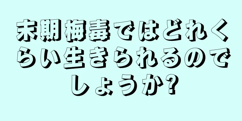 末期梅毒ではどれくらい生きられるのでしょうか?