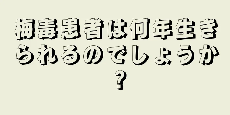 梅毒患者は何年生きられるのでしょうか？