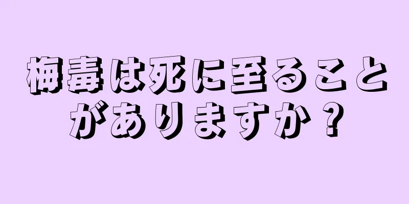 梅毒は死に至ることがありますか？