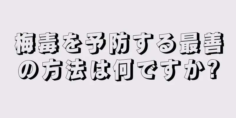 梅毒を予防する最善の方法は何ですか?
