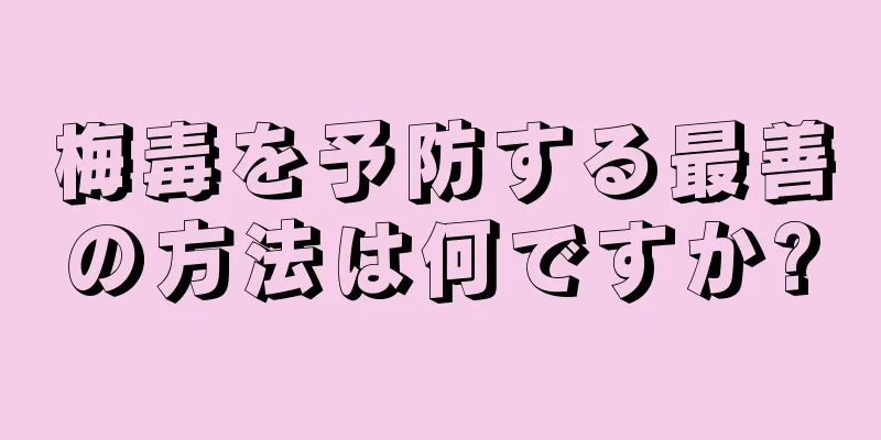 梅毒を予防する最善の方法は何ですか?