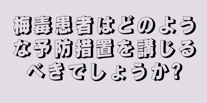 梅毒患者はどのような予防措置を講じるべきでしょうか?