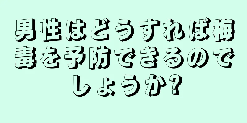 男性はどうすれば梅毒を予防できるのでしょうか?