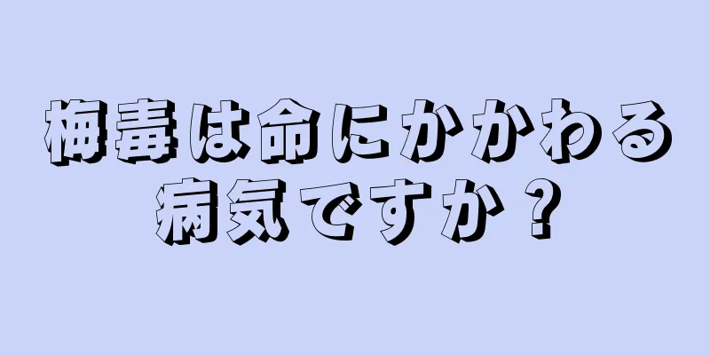 梅毒は命にかかわる病気ですか？