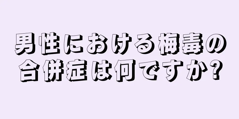 男性における梅毒の合併症は何ですか?